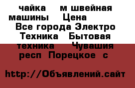 чайка 132м швейная машины  › Цена ­ 5 000 - Все города Электро-Техника » Бытовая техника   . Чувашия респ.,Порецкое. с.